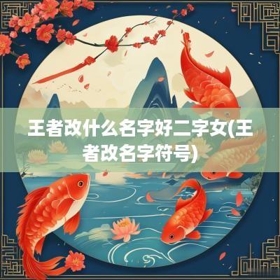 王者改什么名字好二字女(王者改名字符号)