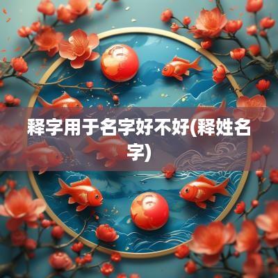 释字用于名字好不好(释姓名字)