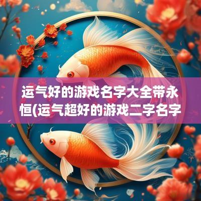 运气好的游戏名字大全带永恒(运气超好的游戏二字名字大全)