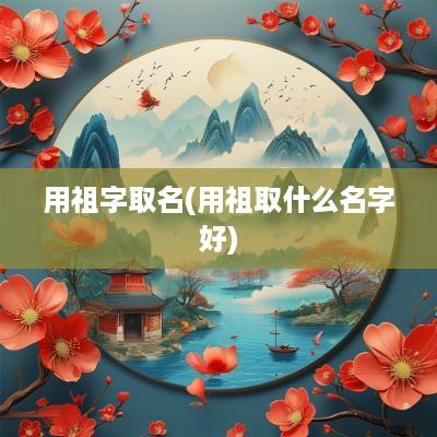 用祖字取名(用祖取什么名字好)