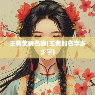 王者荣耀名称(王者的名字多少字)