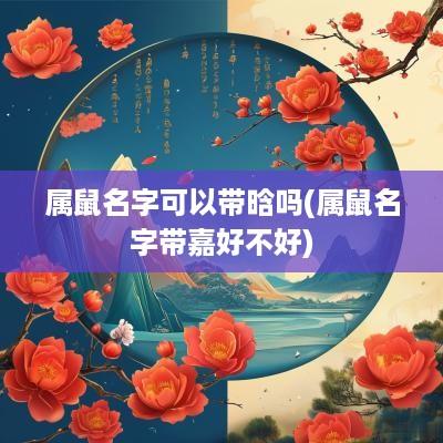 属鼠名字可以带晗吗(属鼠名字带嘉好不好)