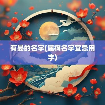 有晏的名字(属狗名字宜忌用字)