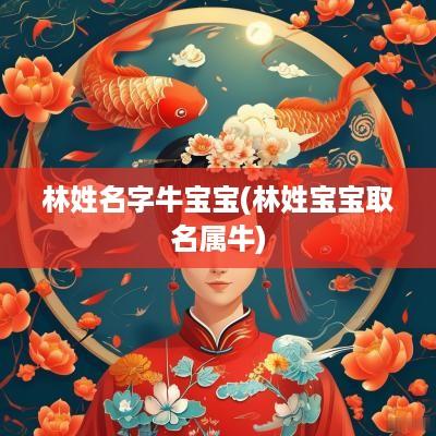 林姓名字牛宝宝(林姓宝宝取名属牛)