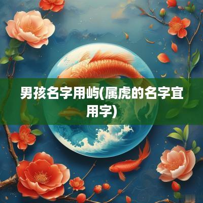 男孩名字用屿(属虎的名字宜用字)