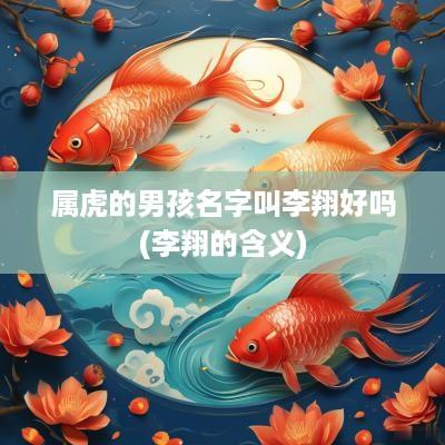 属虎的男孩名字叫李翔好吗(李翔的含义)