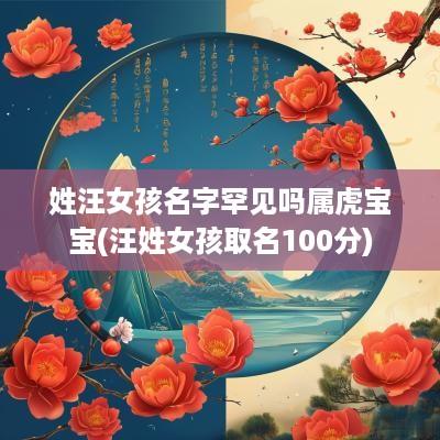 姓汪女孩名字罕见吗属虎宝宝(汪姓女孩取名100分)