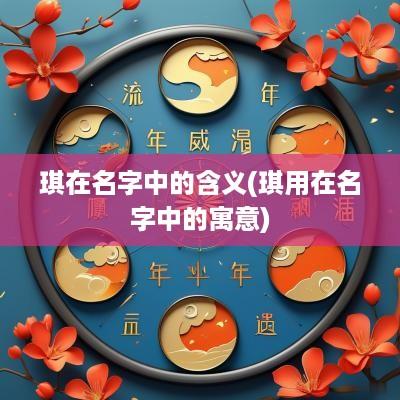 琪在名字中的含义(琪用在名字中的寓意)