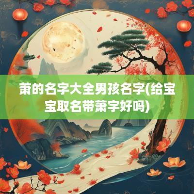 萧的名字大全男孩名字(给宝宝取名带萧字好吗)