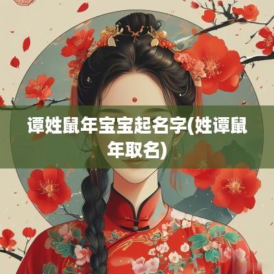 谭姓蛇年宝宝起名字(姓谭蛇年取名)