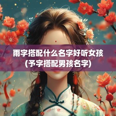 雨字搭配什么名字好听女孩(予字搭配男孩名字)