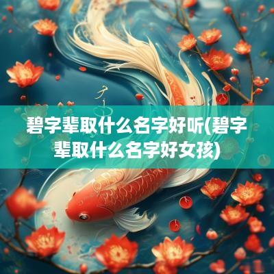 碧字辈取什么名字好听(碧字辈取什么名字好女孩)