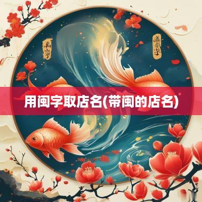 用闽字取店名(带闽的店名)
