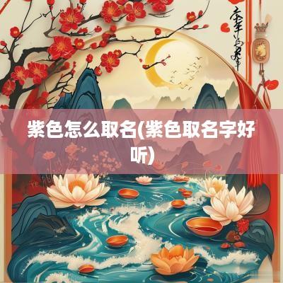 紫色怎么取名(紫色取名字好听)