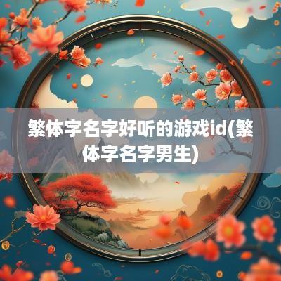 繁体字名字好听的游戏id(繁体字名字男生)