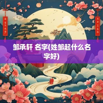 邹承轩 名字(姓邹起什么名字好)