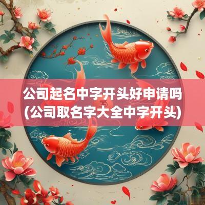 公司起名中字开头好申请吗(公司取名字大全中字开头)