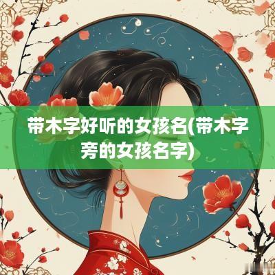 带木字好听的女孩名(带木字旁的女孩名字)