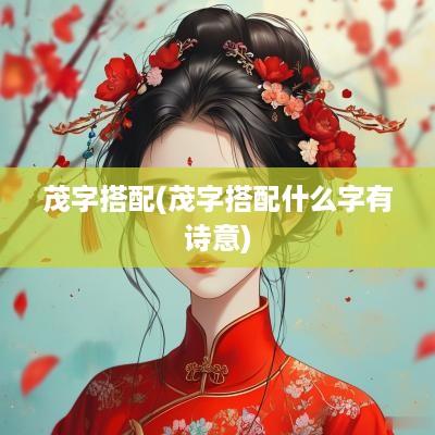 茂字搭配(茂字搭配什么字有诗意)