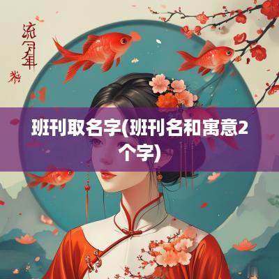 班刊取名字(班刊名和寓意2个字)