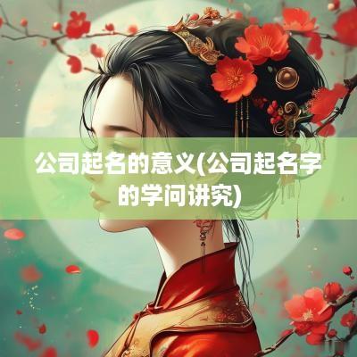 公司起名的意义(公司起名字的学问讲究)