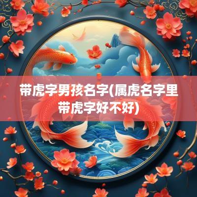 带虎字男孩名字(属虎名字里带虎字好不好)