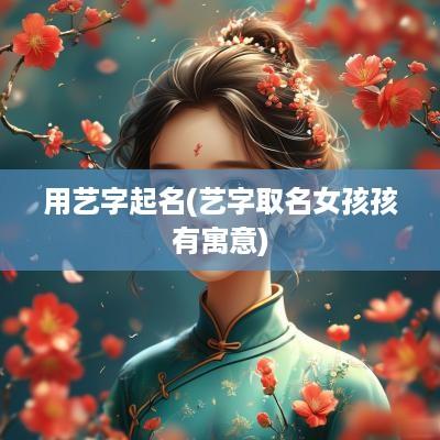 用艺字起名(艺字取名女孩孩有寓意)