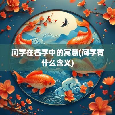 问字在名字中的寓意(问字有什么含义)