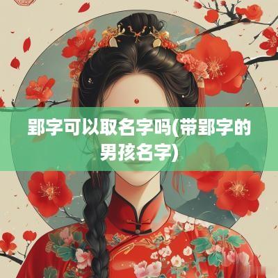 郢字可以取名字吗(带郢字的男孩名字)