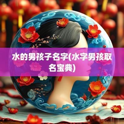 水的男孩子名字(水字男孩取名宝典)