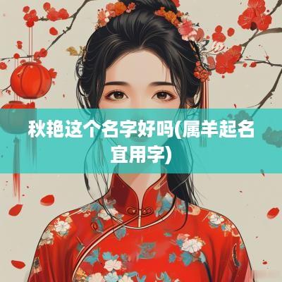 秋艳这个名字好吗(属羊起名宜用字)