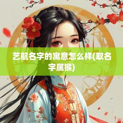 艺航名字的寓意怎么样(取名字属猴)