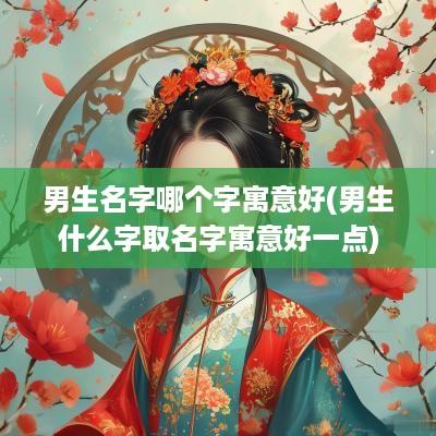 男生名字哪个字寓意好(男生什么字取名字寓意好一点)