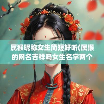属猴昵称女生简短好听(属猴的网名吉祥吗女生名字两个字)