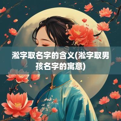 淞字取名字的含义(淞字取男孩名字的寓意)