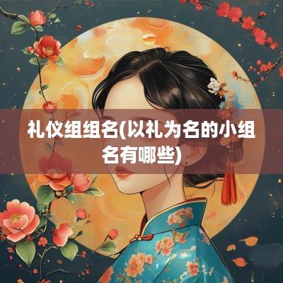 礼仪组组名(以礼为名的小组名有哪些)