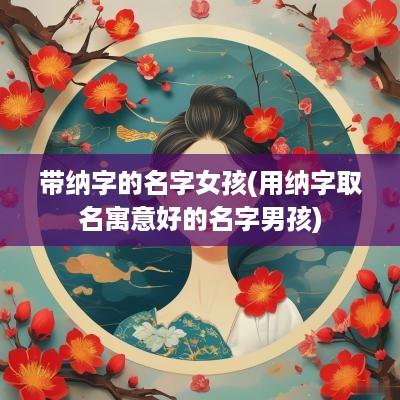 带纳字的名字女孩(用纳字取名寓意好的名字男孩)