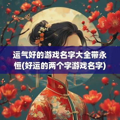 运气好的游戏名字大全带永恒(好运的两个字游戏名字)