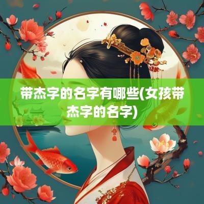 带杰字的名字有哪些(女孩带杰字的名字)