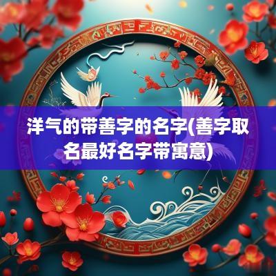 洋气的带善字的名字(善字取名最好名字带寓意)