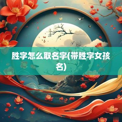 胜字怎么取名字(带胜字女孩名)