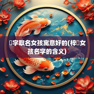 玥字取名女孩寓意好的(梓玥女孩名字的含义)