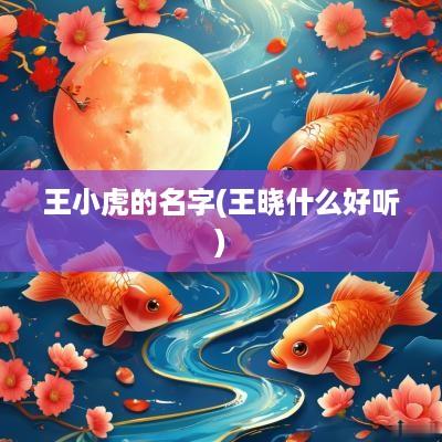 王小虎的名字(王晓什么好听)