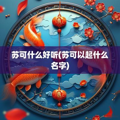 苏可什么好听(苏可以起什么名字)