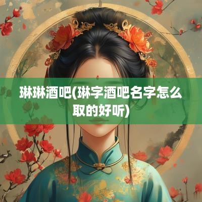 琳琳酒吧(琳字酒吧名字怎么取的好听)
