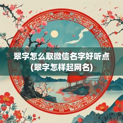 翠字怎么取微信名字好听点(翠字怎样起网名)