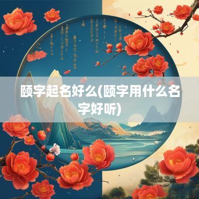 颐字起名好么(颐字用什么名字好听)