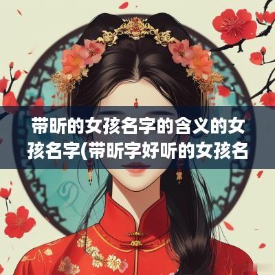 带昕的女孩名字的含义的女孩名字(带昕字好听的女孩名字)