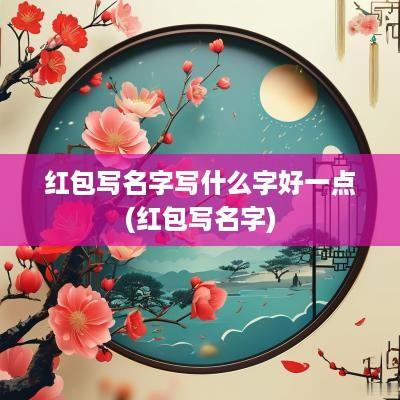 红包写名字写什么字好一点(红包写名字)