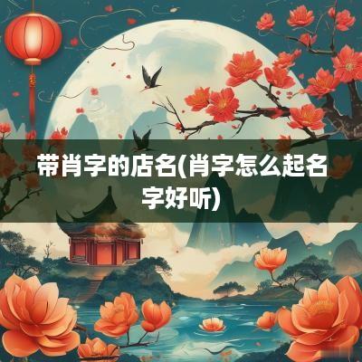 带肖字的店名(肖字怎么起名字好听)